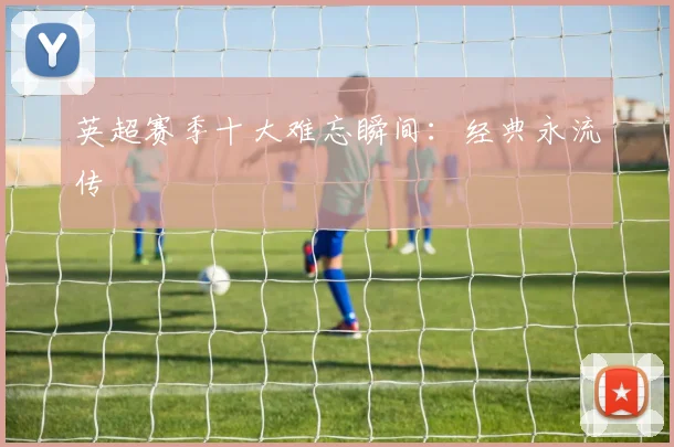 英超赛季十大难忘瞬间：经典永流传