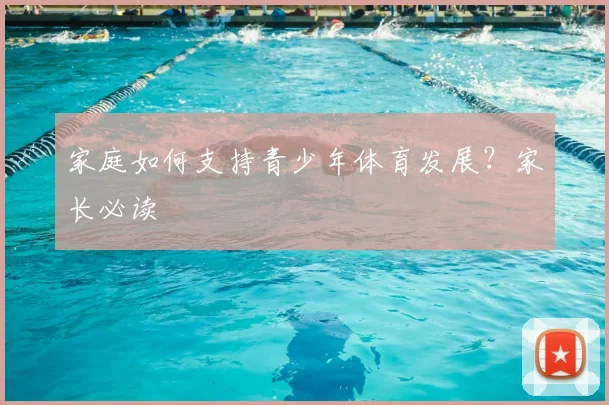 家庭如何支持青少年体育发展？家长必读