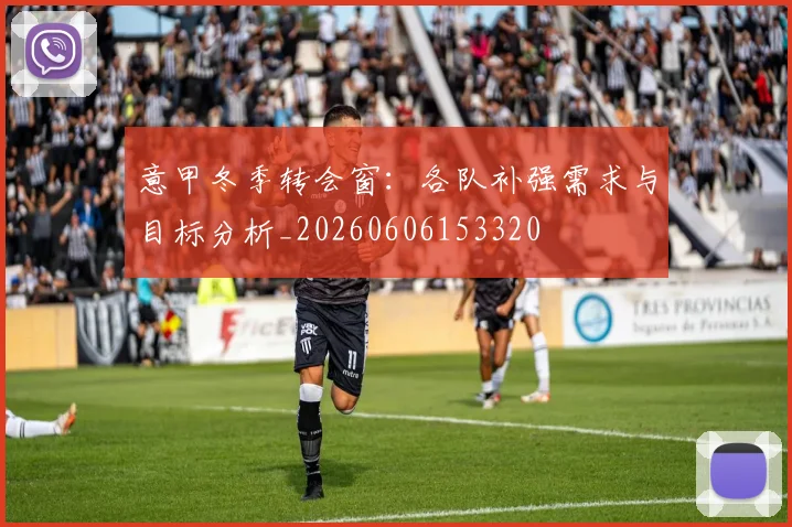 意甲冬季转会窗：各队补强需求与目标分析_20260606153320