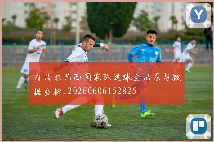 内马尔巴西国家队进球全记录与数据分析_20260606152825