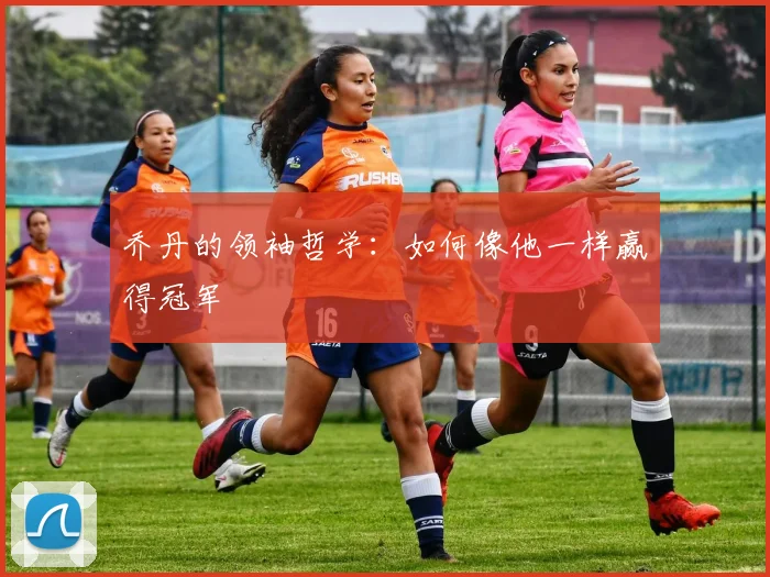 乔丹的领袖哲学：如何像他一样赢得冠军
