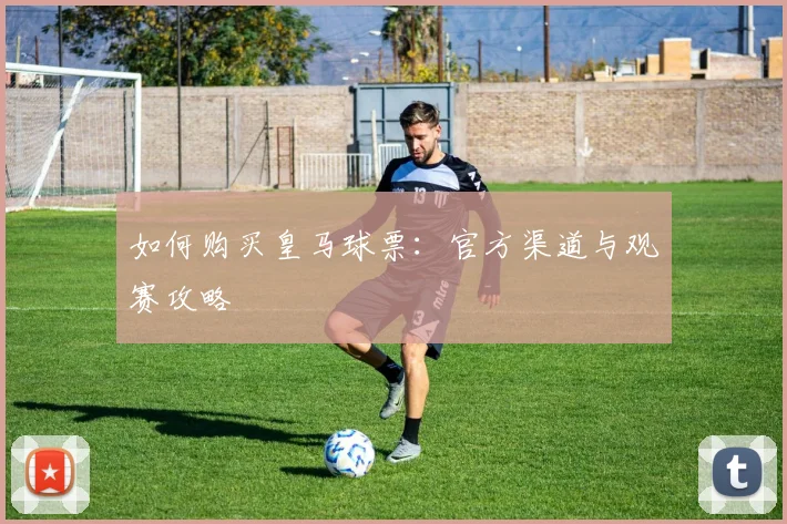 如何购买皇马球票：官方渠道与观赛攻略