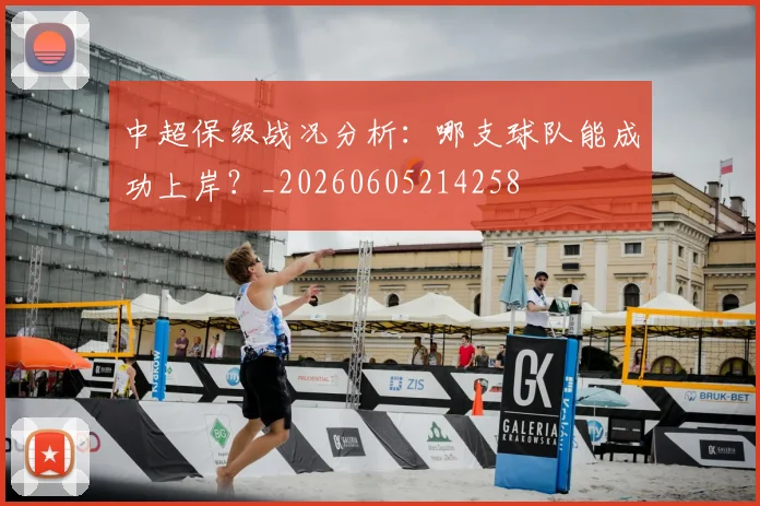 中超保级战况分析:哪支球队能成功上岸?_20260605214258