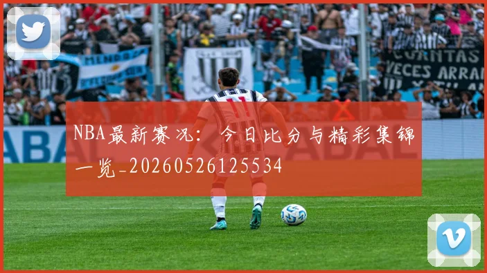 NBA最新赛况：今日比分与精彩集锦一览_20260526125534