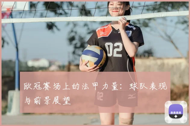 欧冠赛场上的法甲力量：球队表现与前景展望