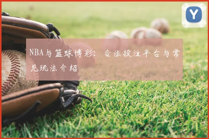 NBA与篮球博彩：合法投注平台与常见玩法介绍