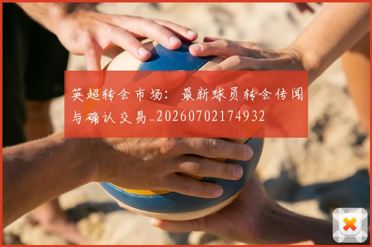 英超转会市场:最新球员转会传闻与确认交易_20260702174932