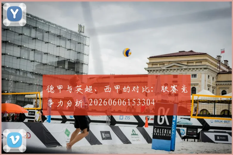 德甲与英超、西甲的对比：联赛竞争力分析_20260606153304