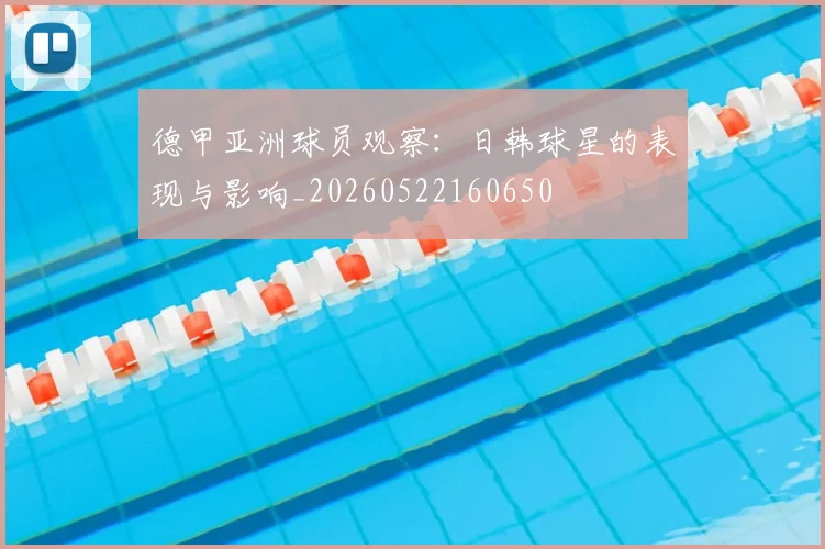 德甲亚洲球员观察:日韩球星的表现与影响_20260522160650