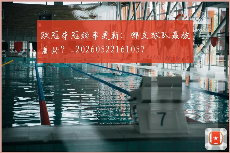 欧冠夺冠赔率更新:哪支球队最被看好?_20260522161057