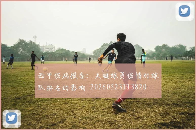 西甲伤病报告：关键球员伤情对球队排名的影响_20260523113820
