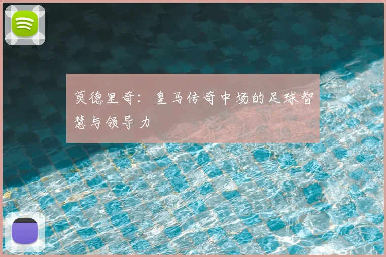 莫德里奇：皇马传奇中场的足球智慧与领导力