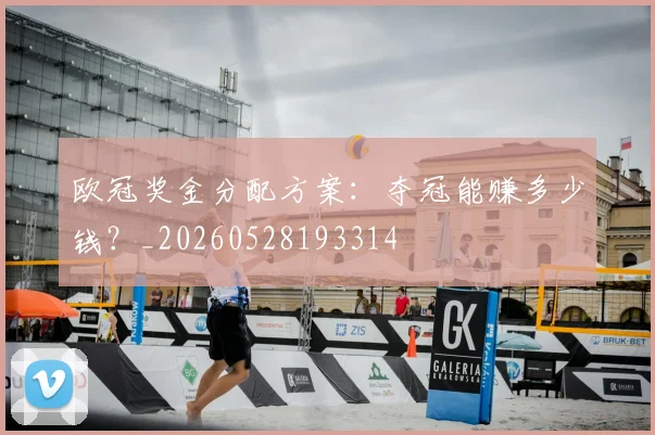 欧冠奖金分配方案：夺冠能赚多少钱？_20260528193314