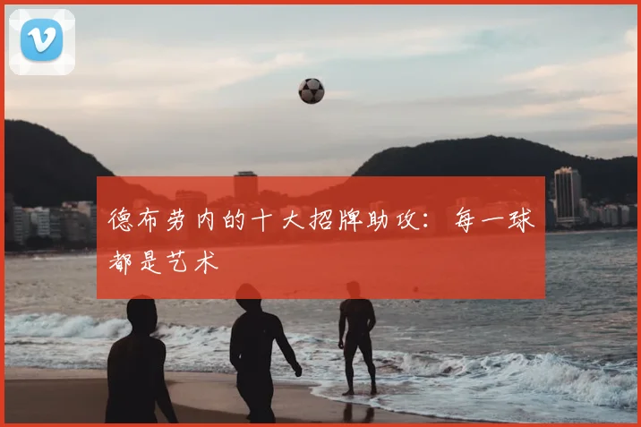德布劳内的十大招牌助攻：每一球都是艺术