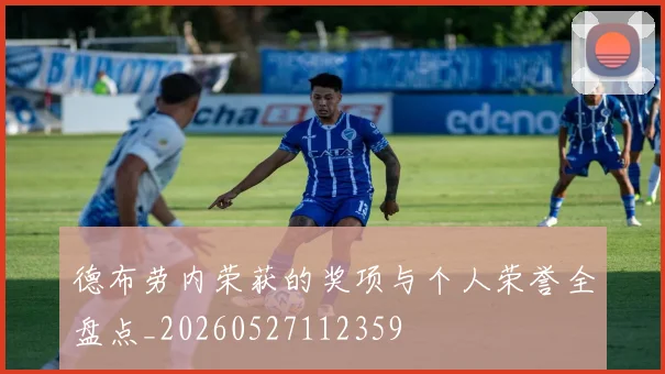 德布劳内荣获的奖项与个人荣誉全盘点_20260527112359