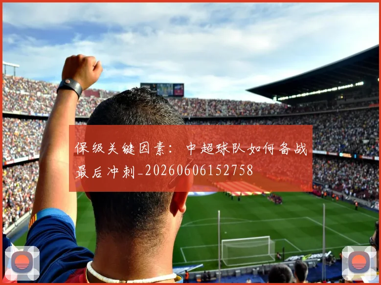 保级关键因素：中超球队如何备战最后冲刺_20260606152758