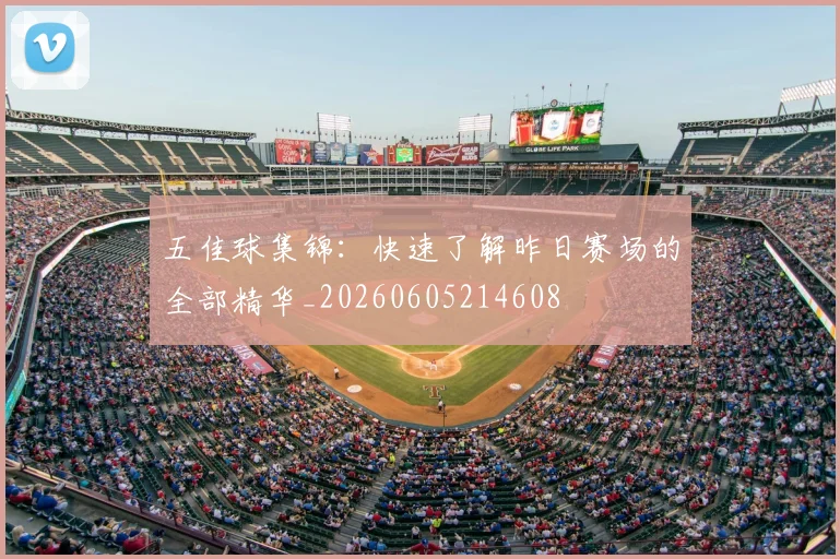 五佳球集锦：快速了解昨日赛场的全部精华_20260605214608