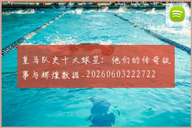 皇马队史十大球星:他们的传奇故事与辉煌数据_20260603222722