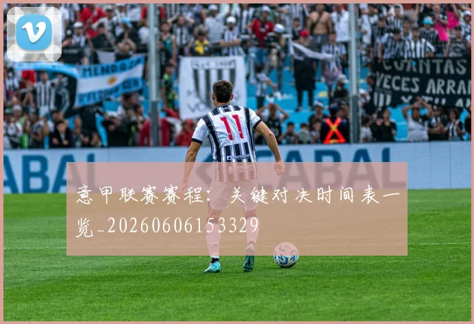 意甲联赛赛程：关键对决时间表一览_20260606153329