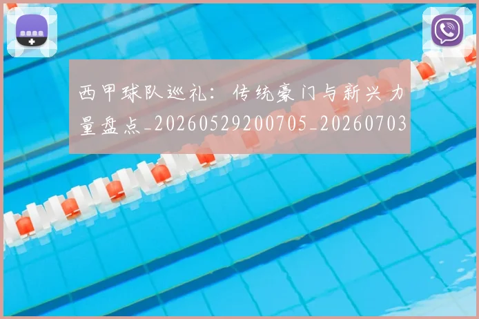 西甲球队巡礼：传统豪门与新兴力量盘点_20260529200705_20260703181909