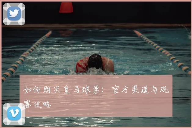 如何购买皇马球票:官方渠道与观赛攻略
