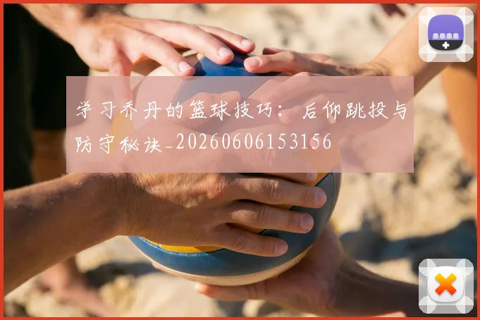 学习乔丹的篮球技巧：后仰跳投与防守秘诀_20260606153156