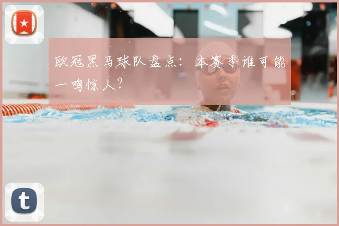欧冠黑马球队盘点:本赛季谁可能一鸣惊人?