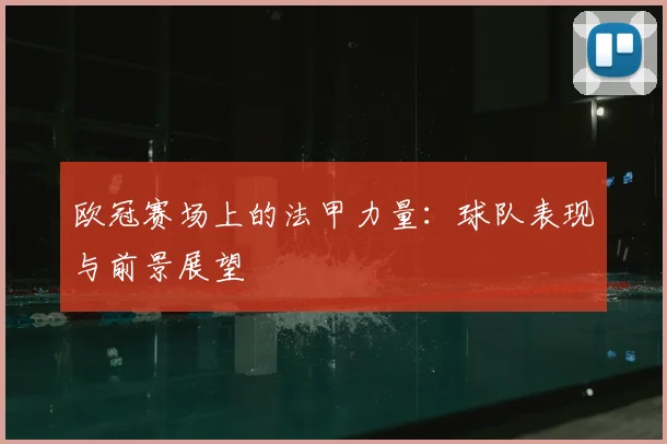 欧冠赛场上的法甲力量：球队表现与前景展望
